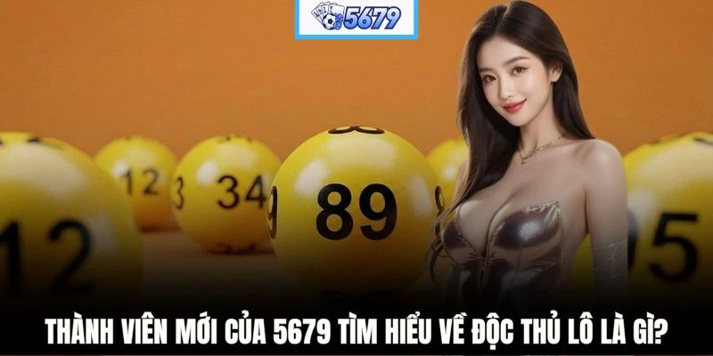 Thành viên mới của 5679 tìm hiểu về độc thủ lô là gì?